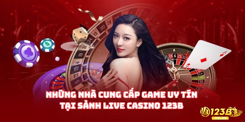 Những nhà cung cấp game uy tín tại sảnh Live Casino 123B 