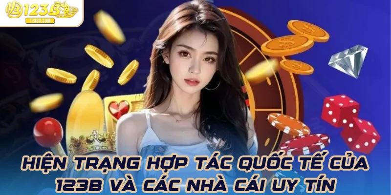 Hiện trạng hợp tác quốc tế của 123B và các nhà cái uy tín