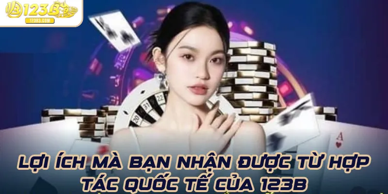 Lợi ích mà bạn nhận được từ hợp tác quốc tế của 123B